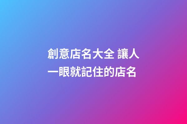 創意店名大全 讓人一眼就記住的店名-第1張-店鋪起名-玄機派